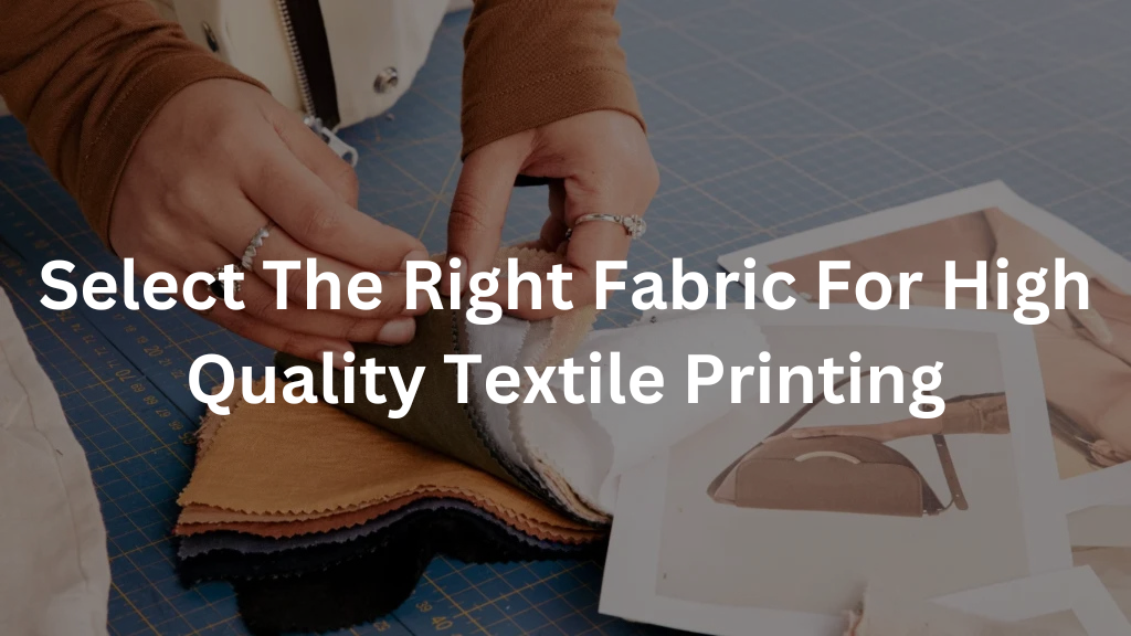 How To Select The Right Fabric For High Quality Textile Printing